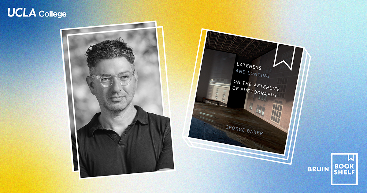 A blue and yellow banner embellished with a grainy effect features a photograph of George Baker in the center-left and the cover of his book "Lateness and Longing" in the center-right. The words "UCLA College" and "Bruin Bookshelf" are in white font on the upper left and lower right, respectively.