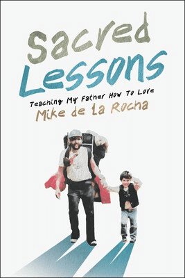 Book cover for Sacred Lessons: Teaching My Father How To Love by Mike de la Rocha, featuring an adult and a child holding hands and walking, both carrying backpacks, with a white background and colorful text.