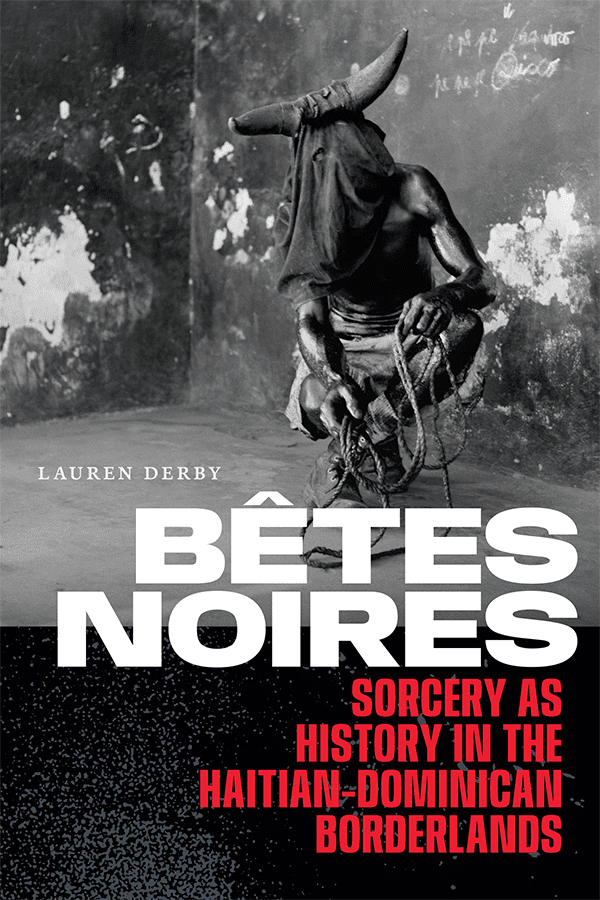A person kneels on the ground, wearing a cloth over their head with bull horns attached. The cover text reads: Lauren Derby. Bêtes Noires. Sorcery as History in the Haitian-Dominican Borderlands.