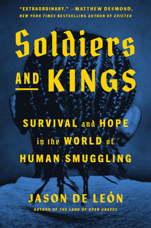Book cover for Soldiers and Kings by Jason De León showing the back of a persons head with braided hair; bold yellow title text overlays a blue background. Subtext reads: Survival and Hope in the World of Human Smuggling.
