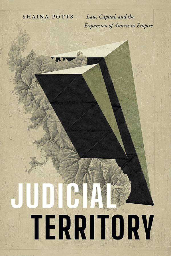 Book cover for Judicial Territory by Shaina Potts, featuring a geometric black and green prism over a textured map background, with the subtitle Law, Capital, and the Expansion of American Empire.
