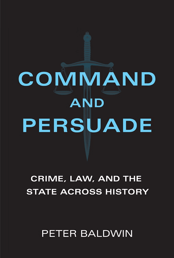 Book cover with the title Command and Persuade: Crime, Law, and the State Across History by Peter Baldwin. The background is black with a faint image of a sword and scales of justice behind the blue text.