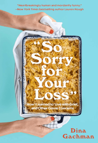 A person’s hands hold a casserole dish filled with a baked noodle dish. Over the dish, the book title reads: So Sorry for Your Loss: How I Learned to Live with Grief, and Other Grave Concerns by Dina Gachman.