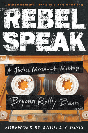 Book cover for Rebel Speak: A Justice Movement Mixtape by Bryonn Rolly Bain, with a cassette tape image and bold distressed white text, and a foreword by Angela Y. Davis.