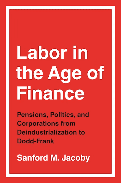 Book cover with a red background and white border. The title reads Labor in the Age of Finance, with the subtitle Pensions, Politics, and Corporations from Deindustrialization to Dodd-Frank. Author: Sanford M. Jacoby.