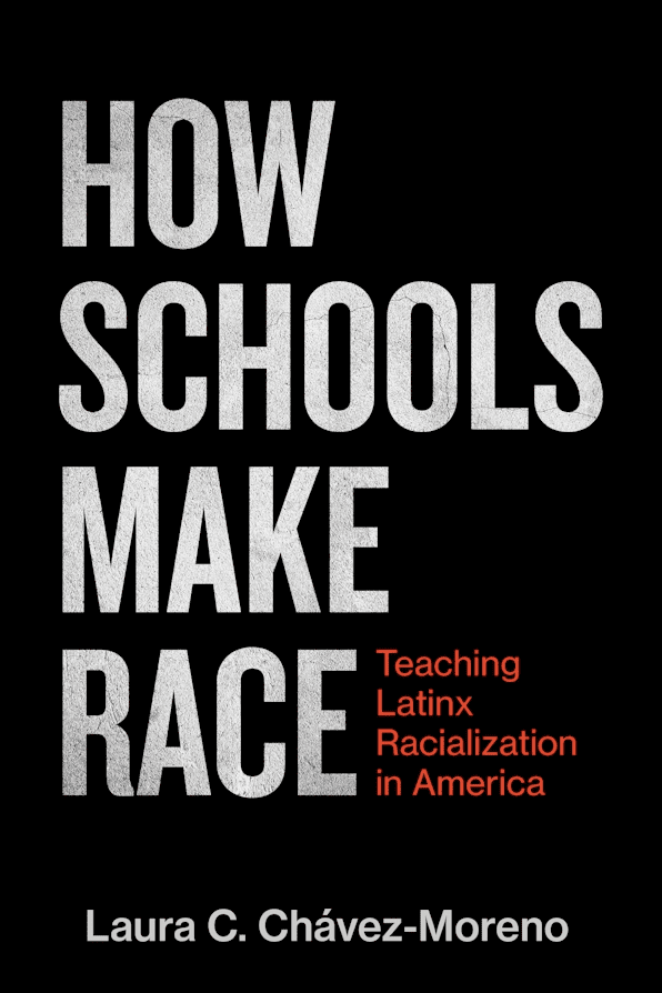 Book cover with the title How Schools Make Race: Teaching Latinx Racialization in America in bold white and red text on a black background. Author: Laura C. Chávez-Moreno.