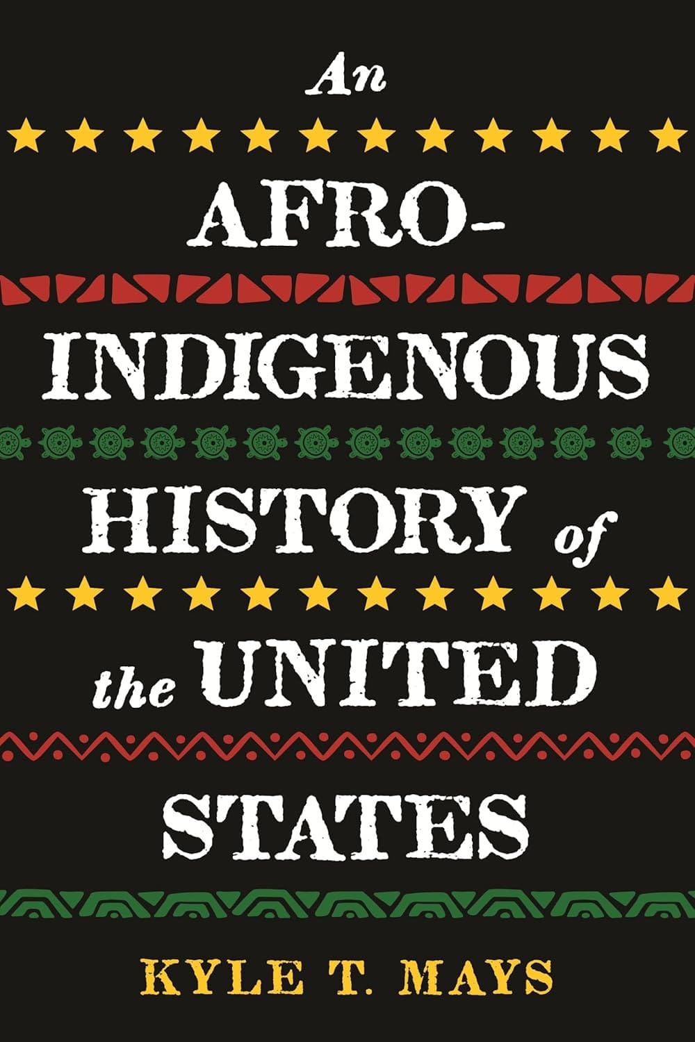 Book cover for An Afro-Indigenous History of the United States by Kyle T. Mays, featuring bold white and yellow text over a black background with red, yellow, and green tribal-style patterns.