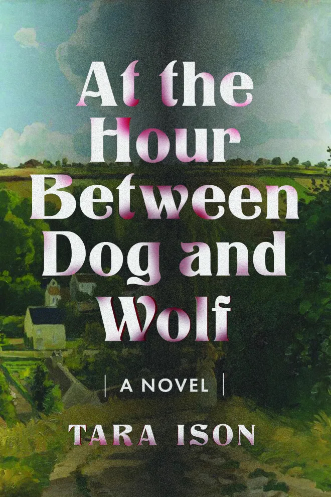 Book cover for At the Hour Between Dog and Wolf: A Novel by Tara Ison, featuring large white text over a rural landscape with rolling green hills and a cloudy sky.