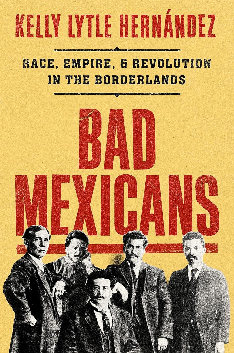 Book cover for Bad Mexicans by Kelly Lytle Hernández, featuring a sepia-toned photo of five men in early 20th-century attire against a yellow background with bold red and black text.