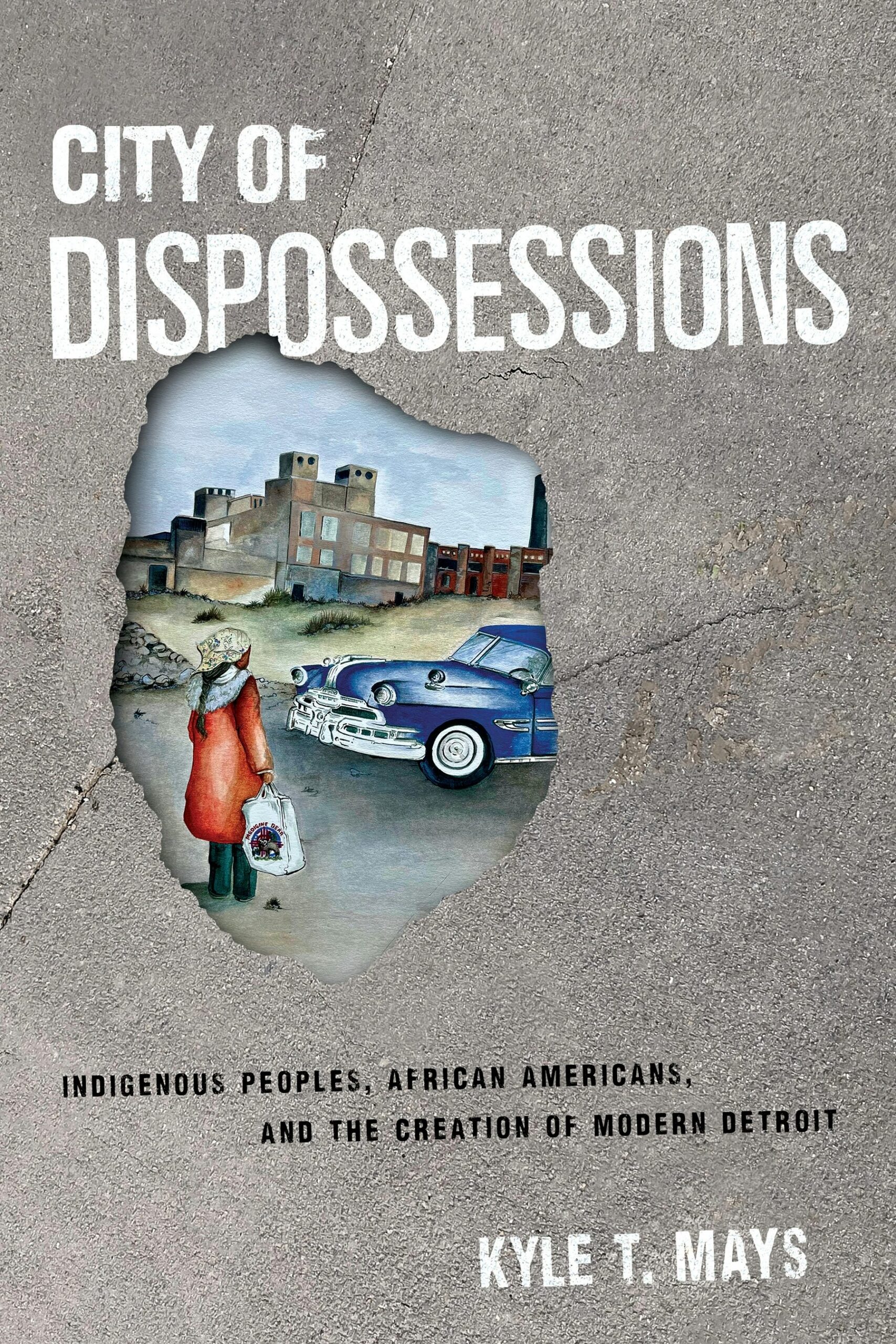 Book cover for City of Dispossessions by Kyle T. Mays, featuring a rough hole revealing an illustration of an Indigenous woman, a classic blue car, and Detroit buildings. Text above and below describes the book’s subject.