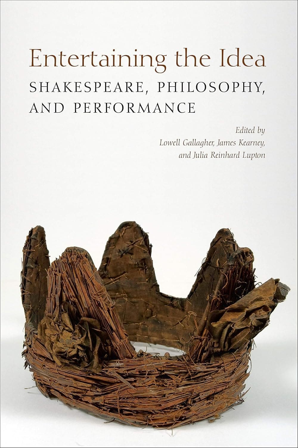 The cover of the book Entertaining the Idea: Shakespeare, Philosophy, and Performance features a rough, rustic crown made of twigs and bark set against a plain white background.