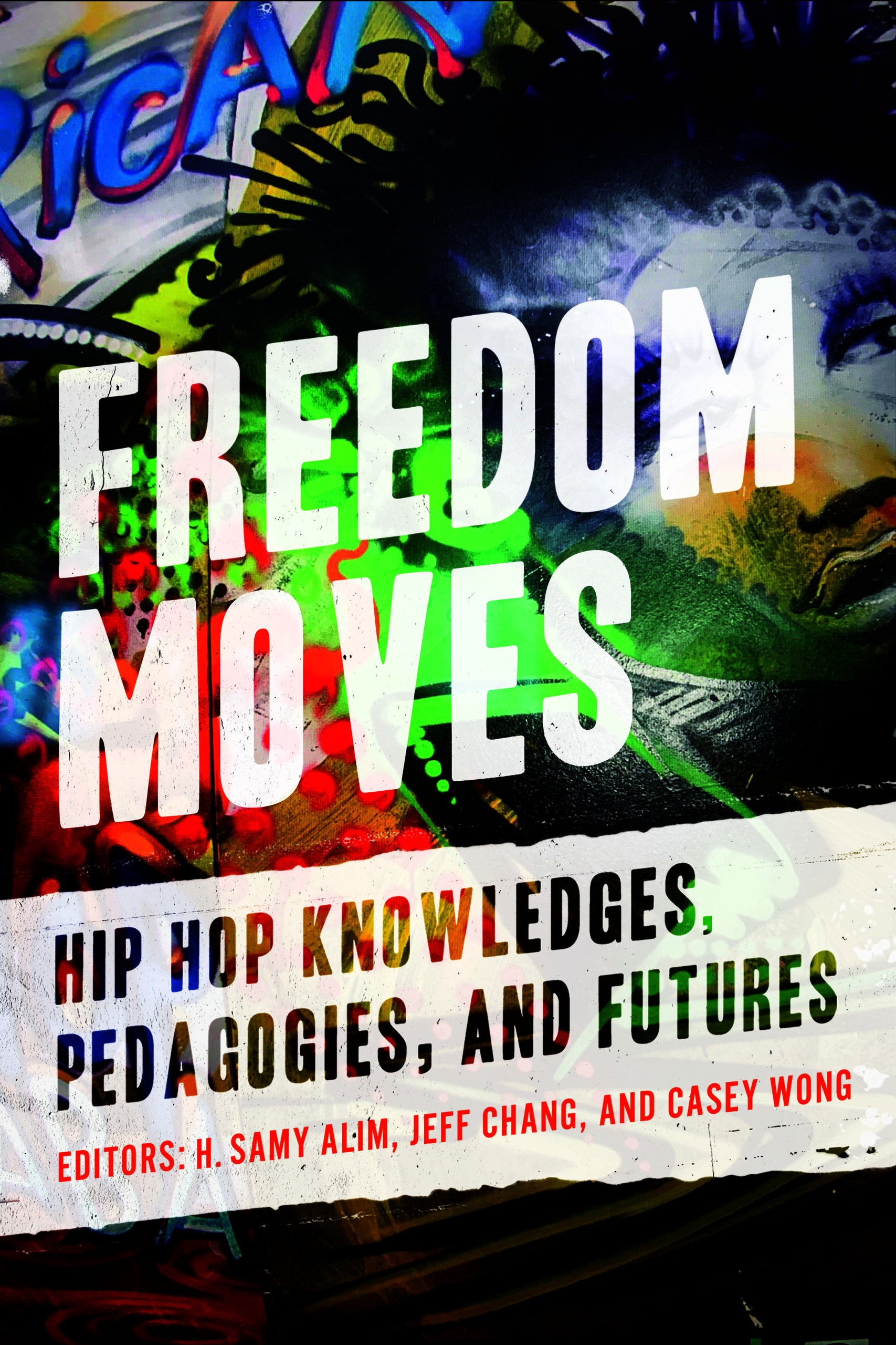 Book cover for Freedom Moves: Hip Hop Knowledges, Pedagogies, and Futures. The title is overlaid on a colorful graffiti background. Editors listed are H. Samy Alim, Jeff Chang, and Casey Wong.