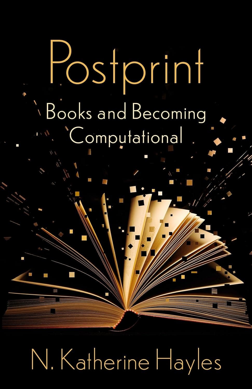 Book cover for Postprint: Books and Becoming Computational by N. Katherine Hayles, featuring an open book with golden pixel-like squares emerging from its pages against a black background.
