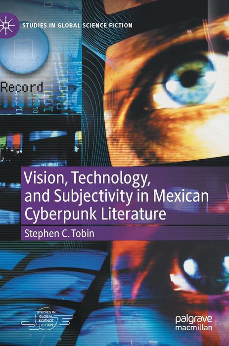 Book cover showing an abstract collage of eyes, digital screens, and technological imagery. Title reads: Vision, Technology, and Subjectivity in Mexican Cyberpunk Literature by Stephen C. Tobin.