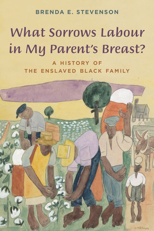 Book cover featuring a folk-art style illustration of Black laborers working in a cotton field. Purple title reads What Sorrows Labour in My Parent's Breast? and subtitle reads A History of the Enslaved Black Family by Brenda E. Stevenson.