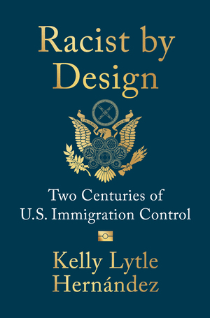 Book cover with the title Racist by Design, Two Centuries of U.S. Immigration Control by Kelly Lytle Hernández